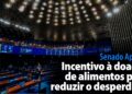 Senado Aprova: Incentivo à doação de alimentos para reduzir o desperdício
